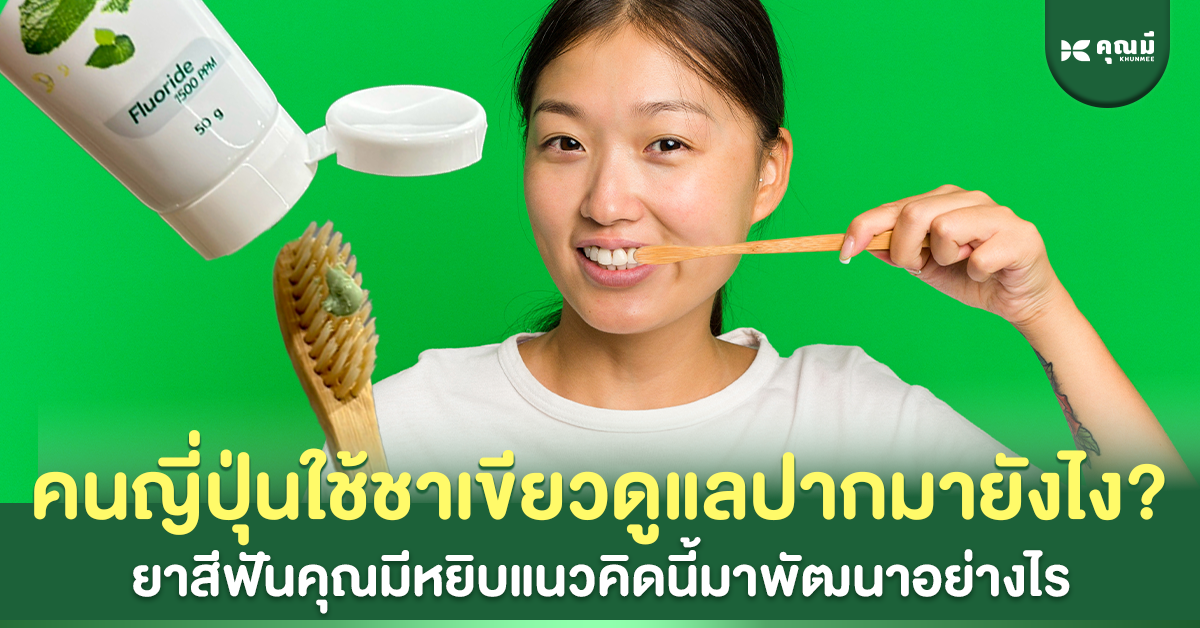 คนญี่ปุ่นใช้ชาเขียวดูแลปากมายังไง? ยาสีฟันคุณมีหยิบแนวคิดนี้มาพัฒนาอย่างไร